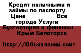 Кредит наличными и займы по паспорту › Цена ­ 2 000 000 - Все города Услуги » Бухгалтерия и финансы   . Крым,Белогорск